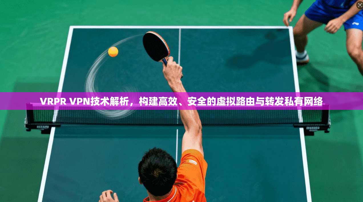 VRPR VPN技术解析,构建高效、安全的虚拟路由与转发私有网络 VRPR VPN技术解析,构建高效、安全的虚拟路由与转发私有网络
