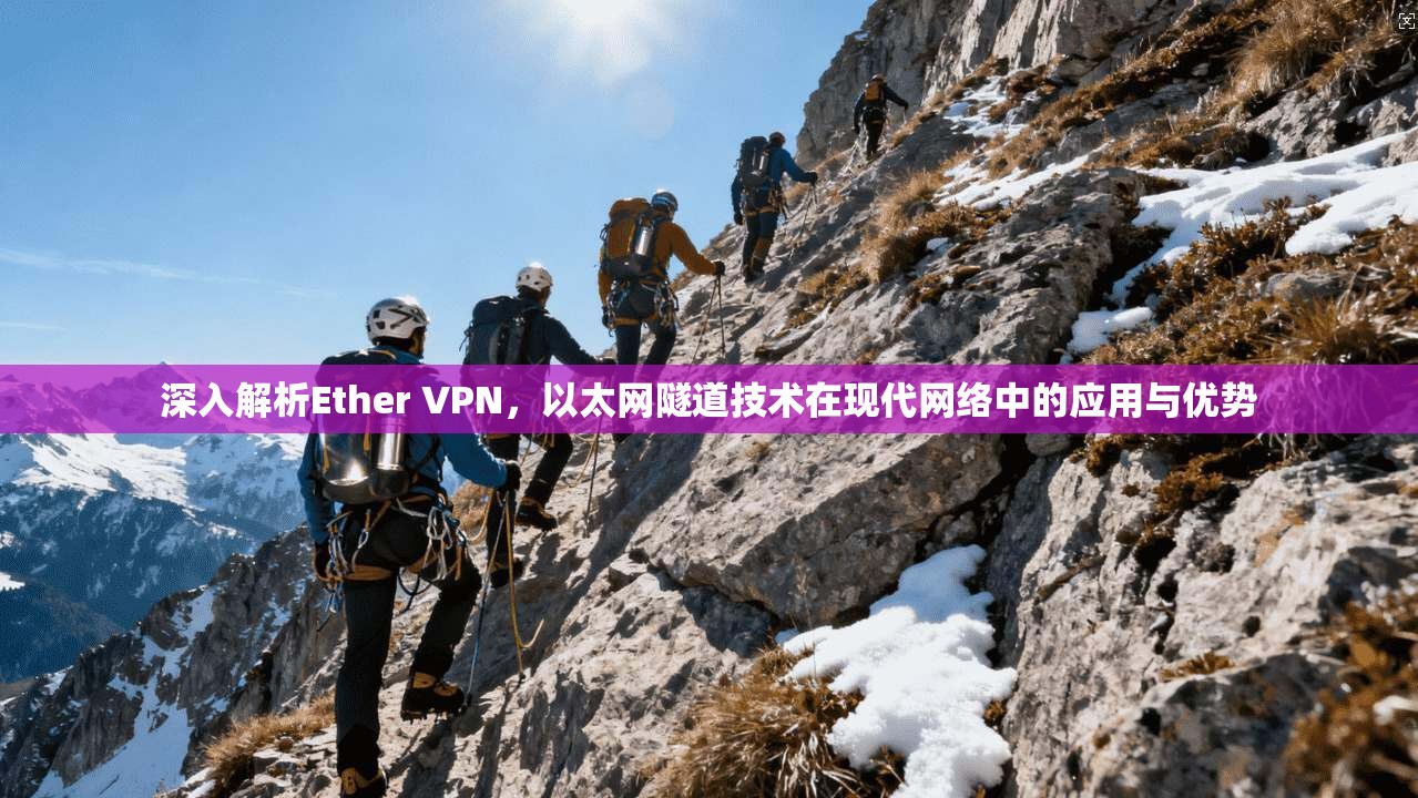 深入解析Ether VPN，以太网隧道技术在现代网络中的应用与优势