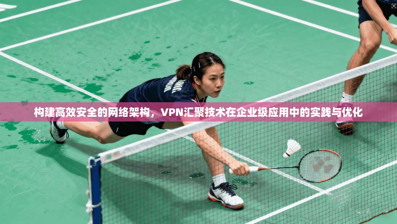 构建高效安全的网络架构，VPN汇聚技术在企业级应用中的实践与优化