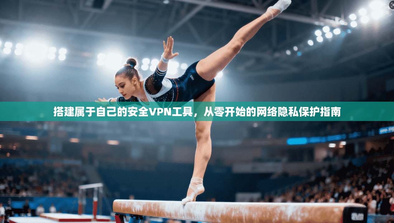 搭建属于自己的安全VPN工具，从零开始的网络隐私保护指南
