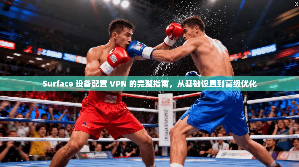 Surface 设备配置 VPN 的完整指南,从基础设置到高级优化 Surface 设备配置 VPN 的完整指南,从基础设置到高级优化