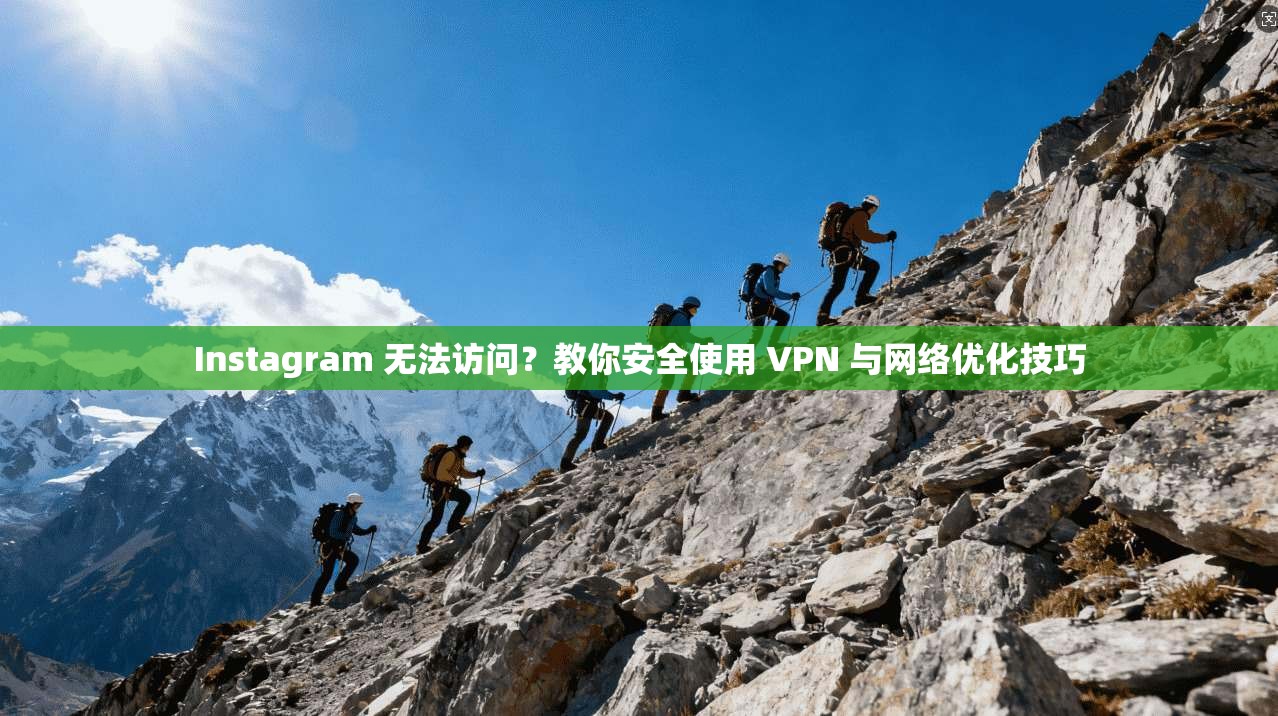 Instagram 无法访问？教你安全使用 VPN 与网络优化技巧