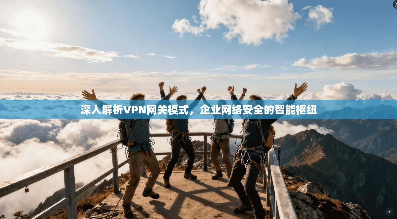 深入解析VPN网关模式，企业网络安全的智能枢纽