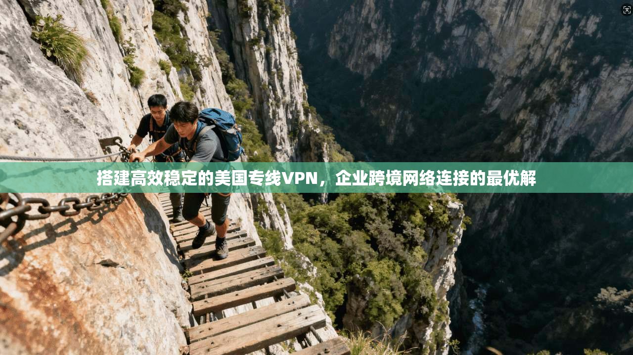 搭建高效稳定的美国专线VPN，企业跨境网络连接的最优解