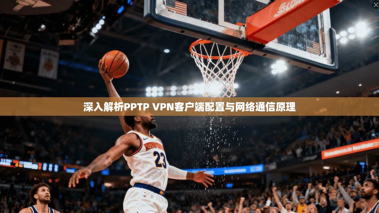 深入解析PPTP VPN客户端配置与网络通信原理