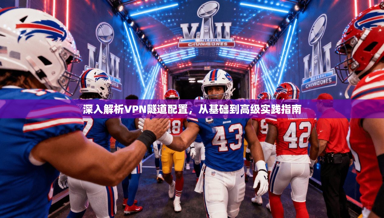 深入解析VPN隧道配置，从基础到高级实践指南