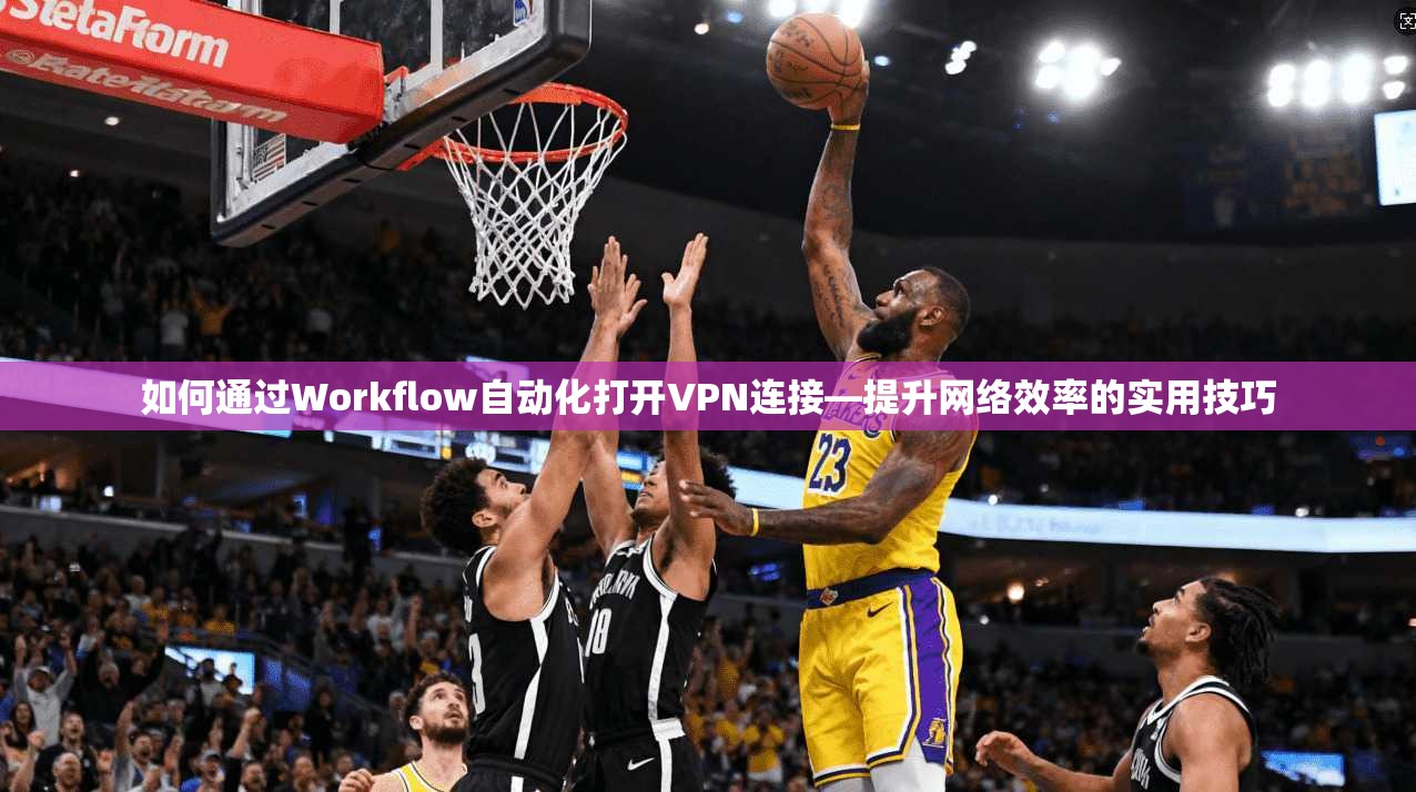 如何通过Workflow自动化打开VPN连接—提升网络效率的实用技巧