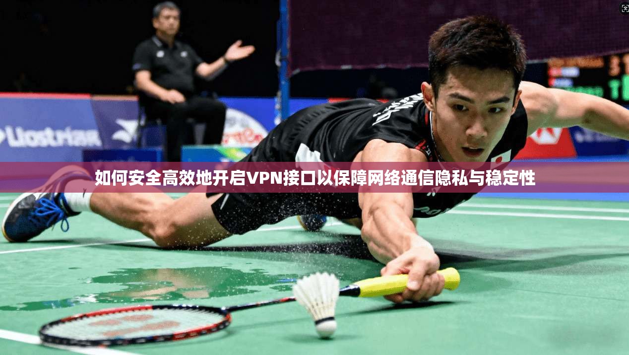 如何安全高效地开启VPN接口以保障网络通信隐私与稳定性