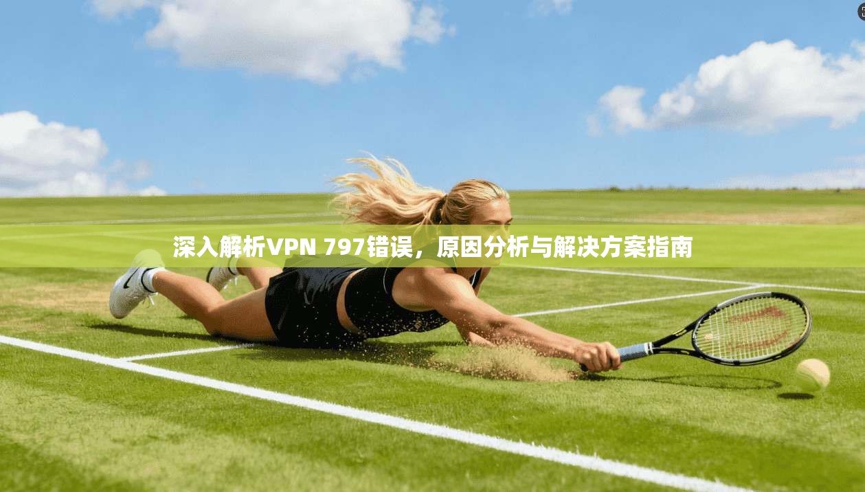 深入解析VPN 797错误，原因分析与解决方案指南