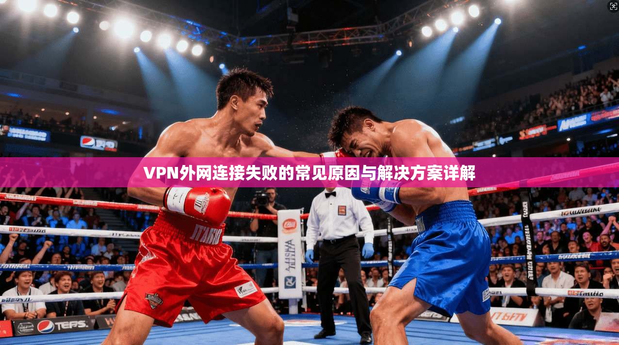 VPN外网连接失败的常见原因与解决方案详解