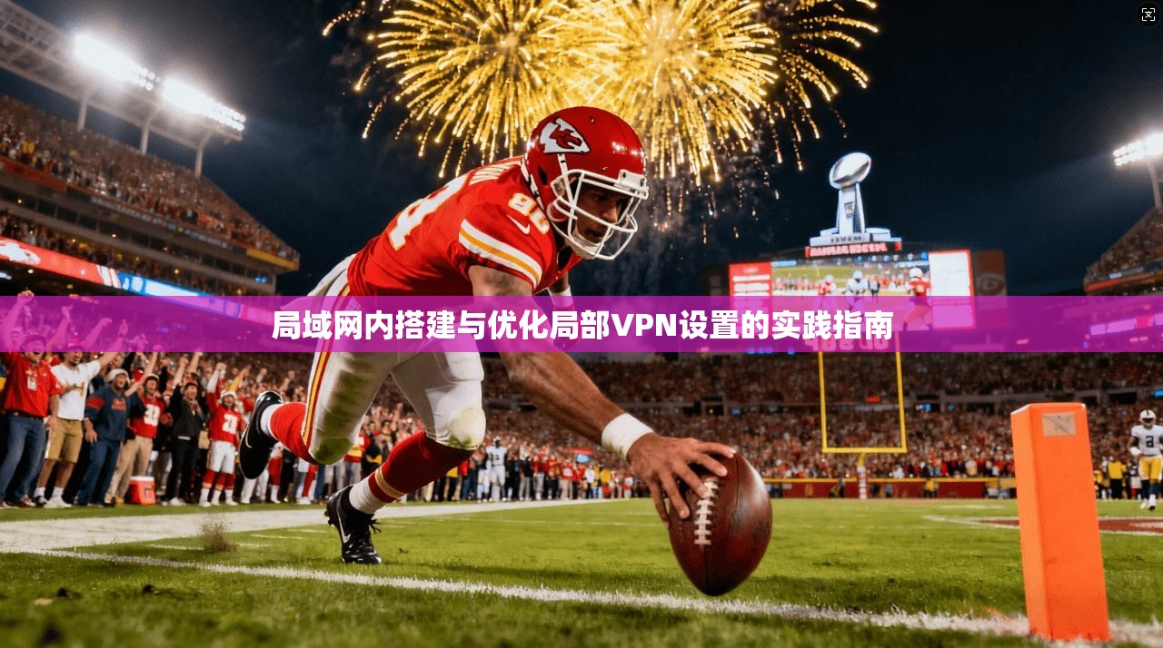 局域网内搭建与优化局部VPN设置的实践指南