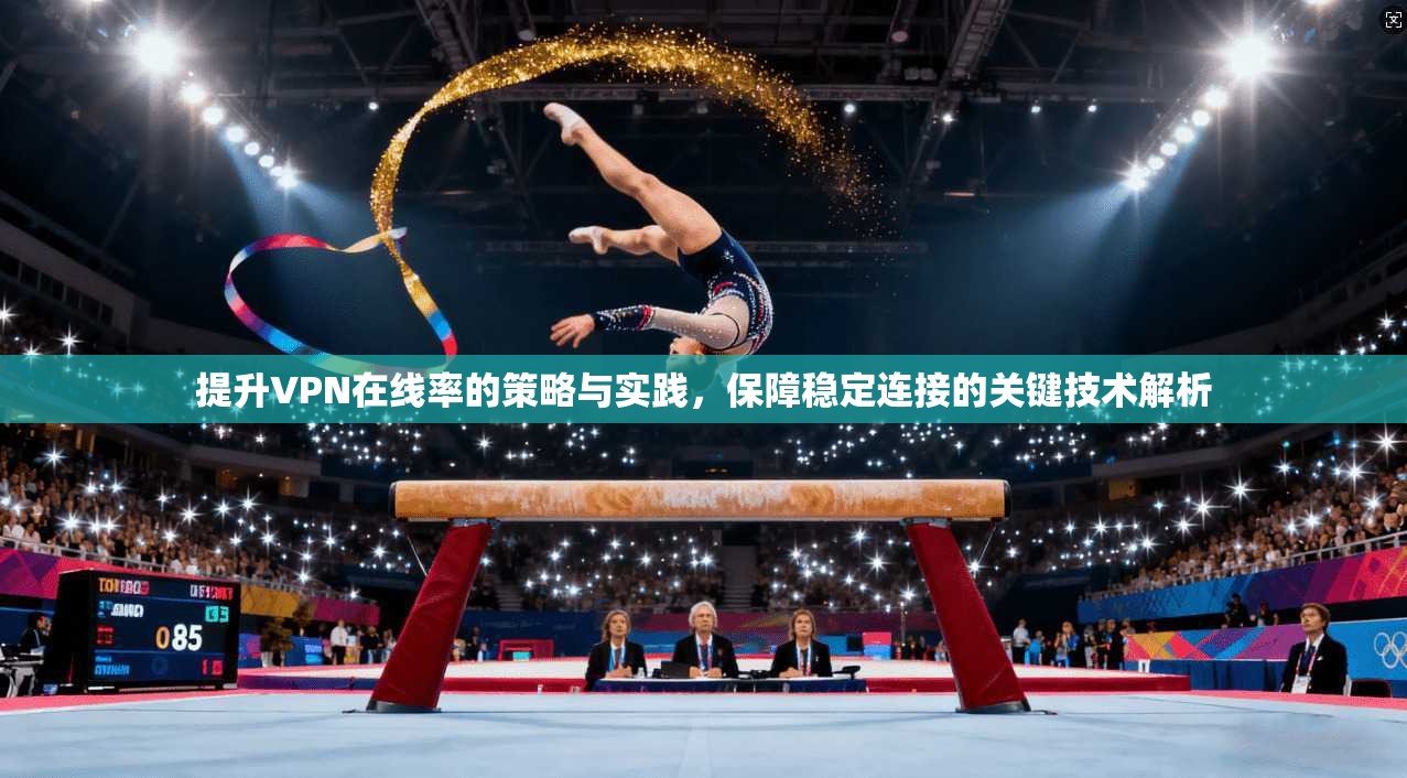 提升VPN在线率的策略与实践，保障稳定连接的关键技术解析