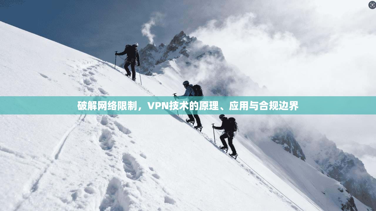 破解网络限制，VPN技术的原理、应用与合规边界