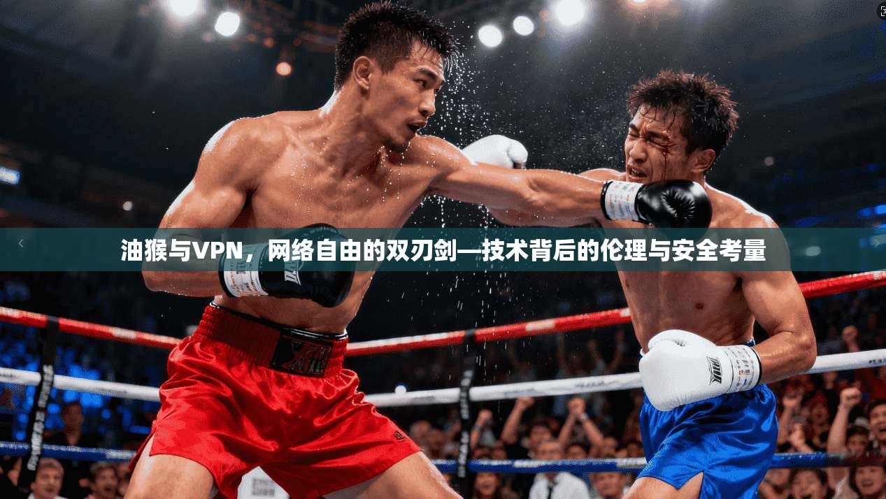 油猴与VPN，网络自由的双刃剑—技术背后的伦理与安全考量