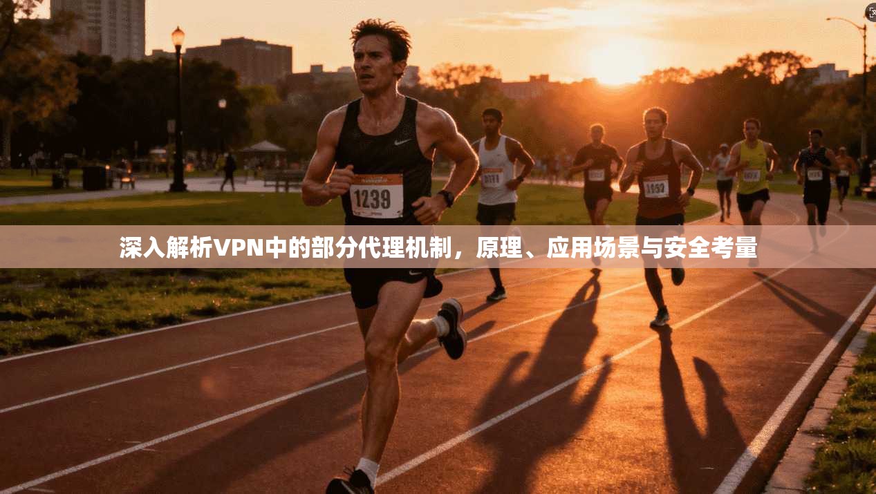 深入解析VPN中的部分代理机制，原理、应用场景与安全考量