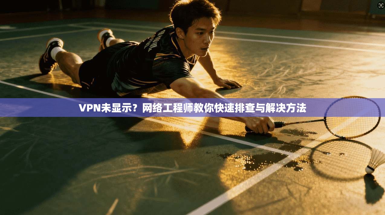 VPN未显示？网络工程师教你快速排查与解决方法
