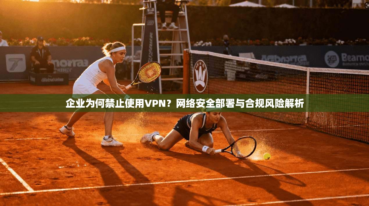 企业为何禁止使用VPN？网络安全部署与合规风险解析