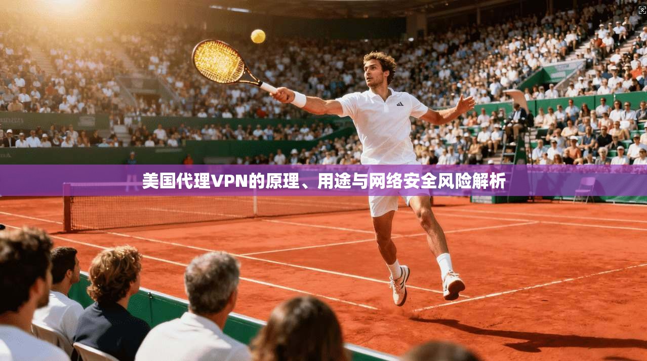 美国代理VPN的原理、用途与网络安全风险解析