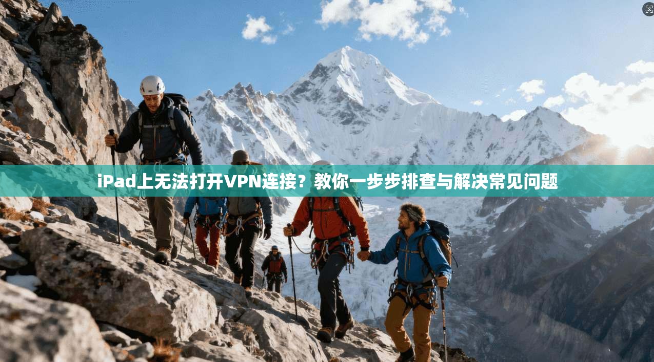 iPad上无法打开VPN连接？教你一步步排查与解决常见问题