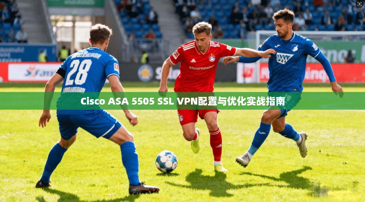 Cisco ASA 5505 SSL VPN配置与优化实战指南