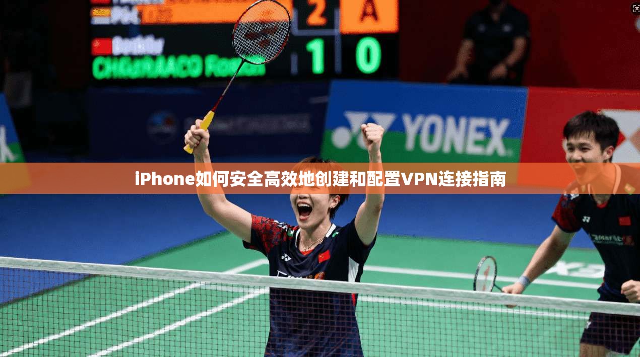 iPhone如何安全高效地创建和配置VPN连接指南