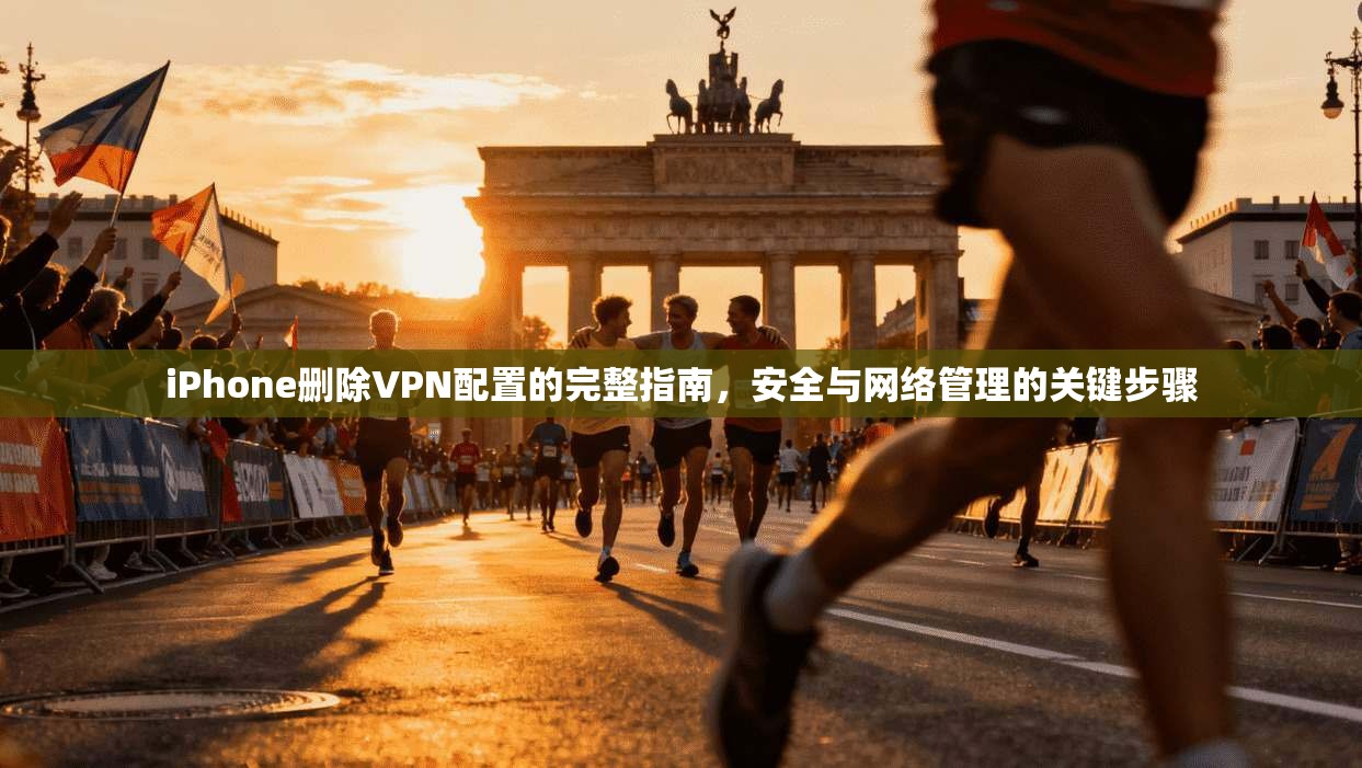 iPhone删除VPN配置的完整指南，安全与网络管理的关键步骤