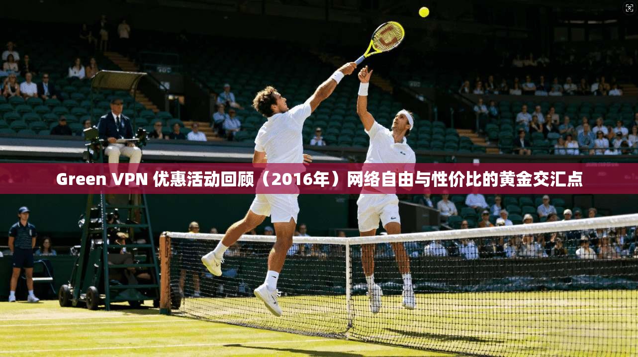 Green VPN 优惠活动回顾（2016年）网络自由与性价比的黄金交汇点