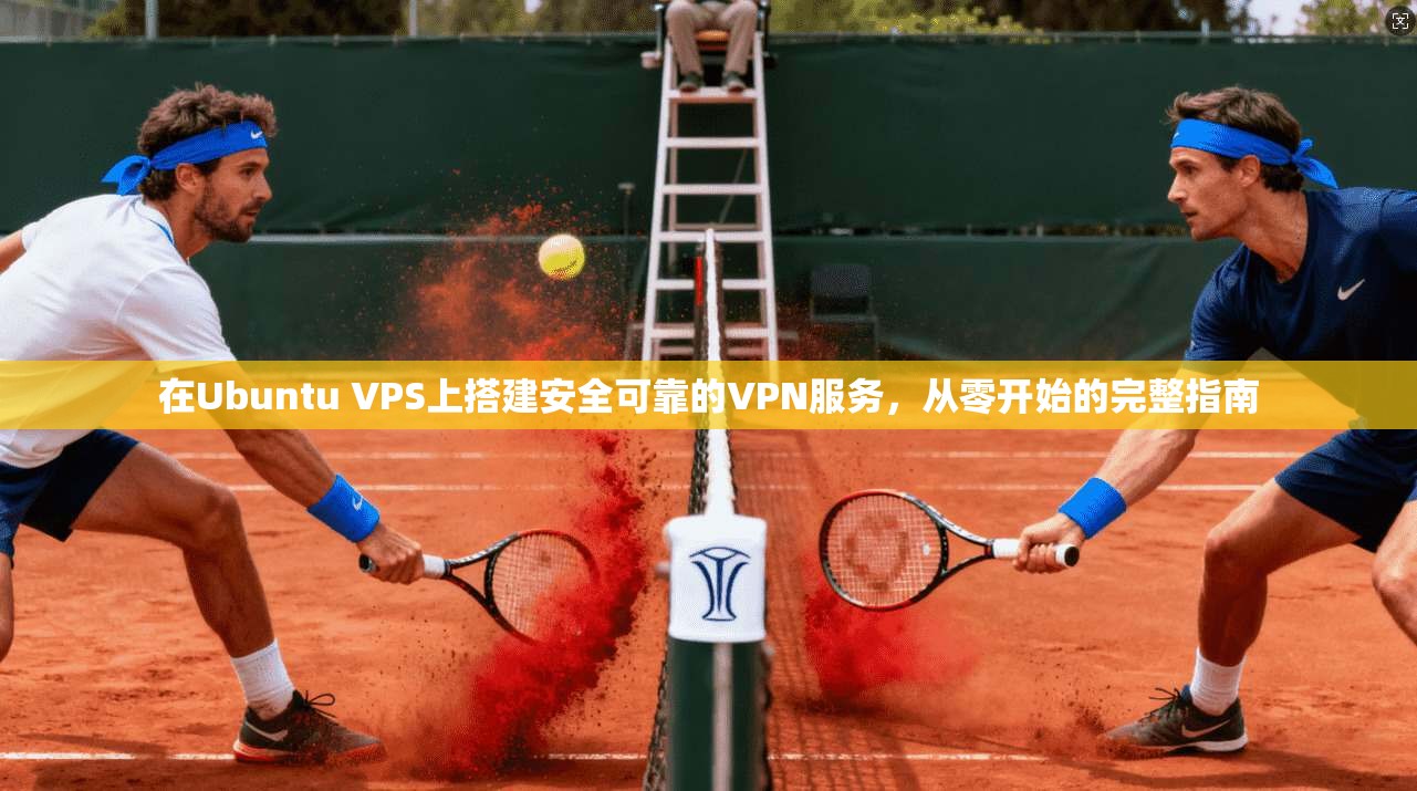 在Ubuntu VPS上搭建安全可靠的VPN服务，从零开始的完整指南