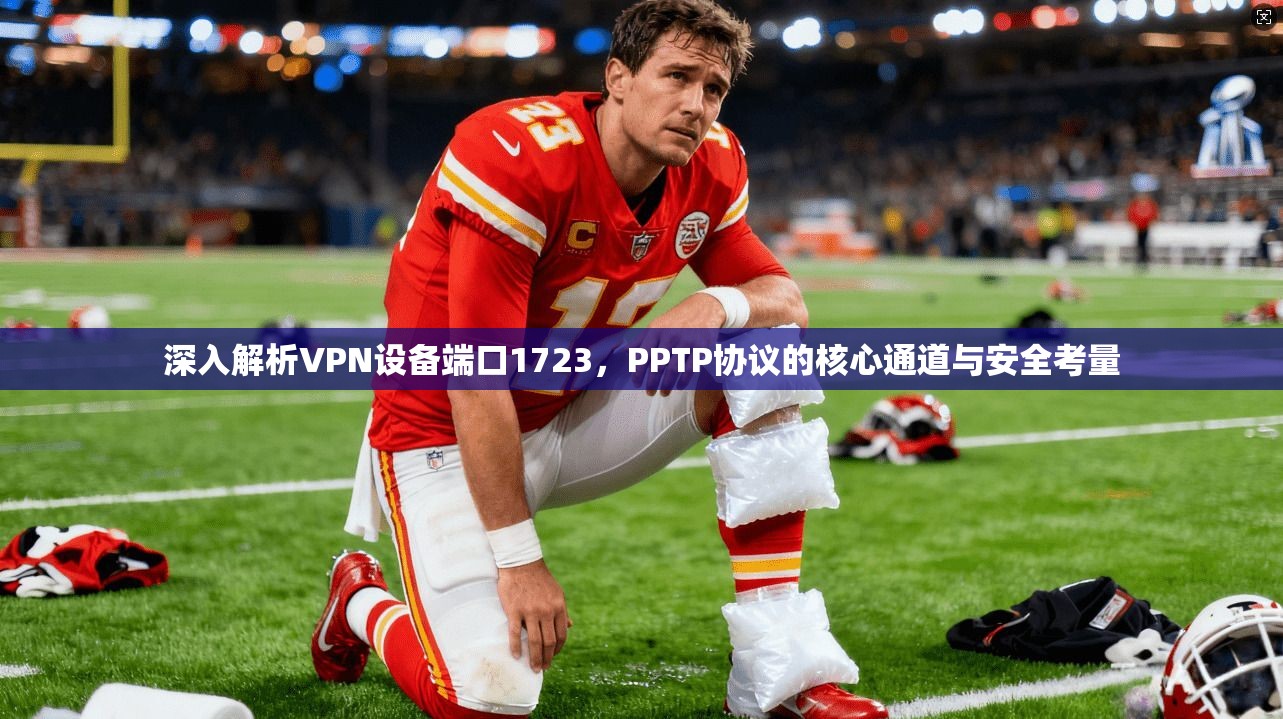 深入解析VPN设备端口1723，PPTP协议的核心通道与安全考量