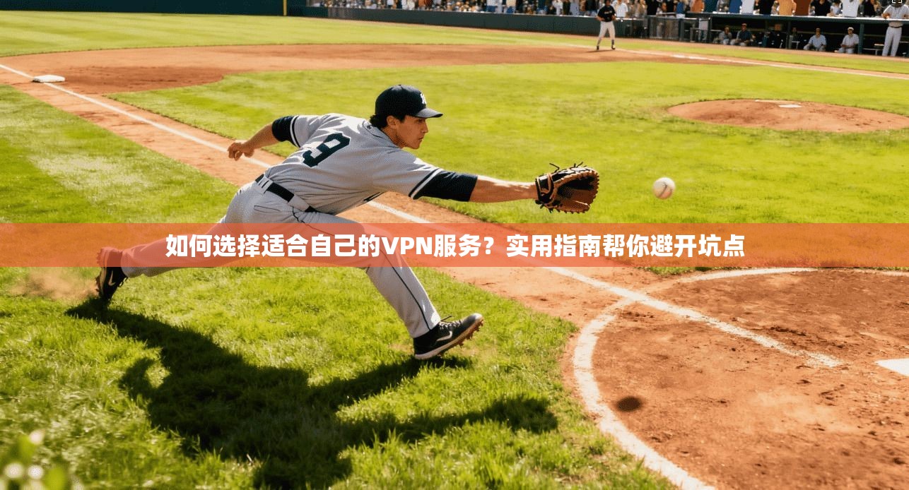 如何选择适合自己的VPN服务？实用指南帮你避开坑点