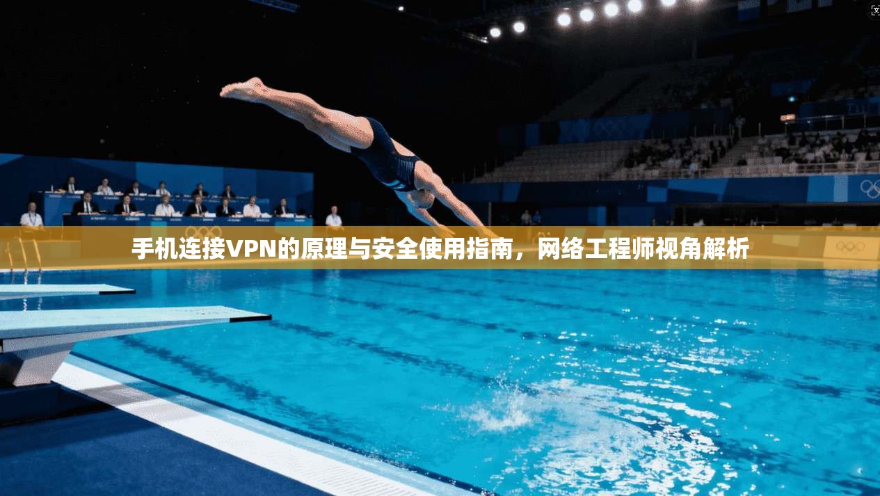 手机连接VPN的原理与安全使用指南，网络工程师视角解析