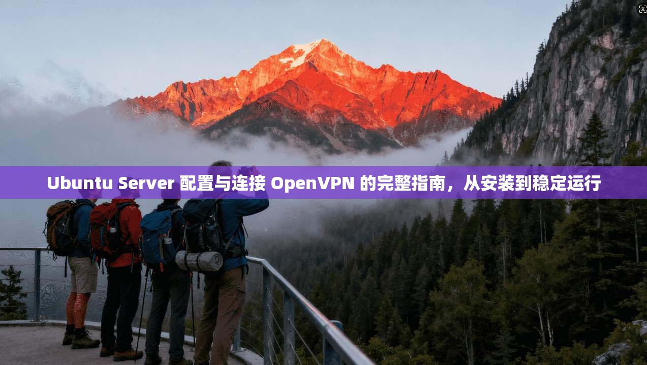 Ubuntu Server 配置与连接 OpenVPN 的完整指南，从安装到稳定运行