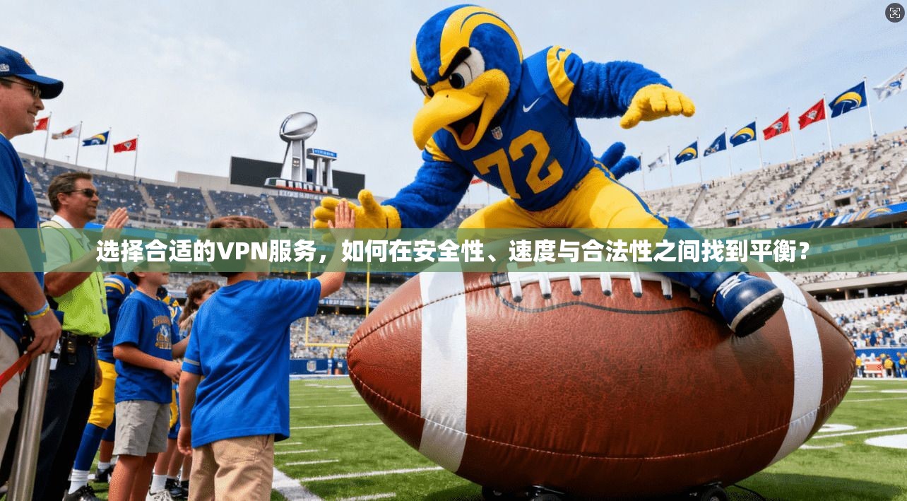 选择合适的VPN服务，如何在安全性、速度与合法性之间找到平衡？