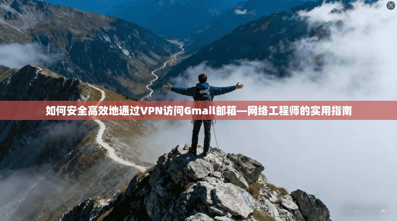 如何安全高效地通过VPN访问Gmail邮箱—网络工程师的实用指南