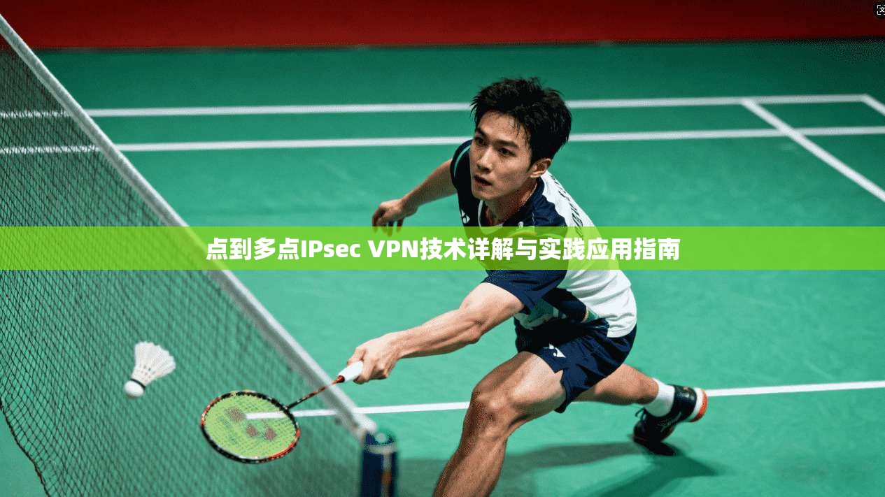 点到多点IPsec VPN技术详解与实践应用指南