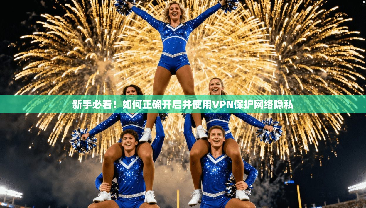 新手必看!如何正确开启并使用VPN保护网络隐私 新手必看!如何正确开启并使用VPN保护网络隐私