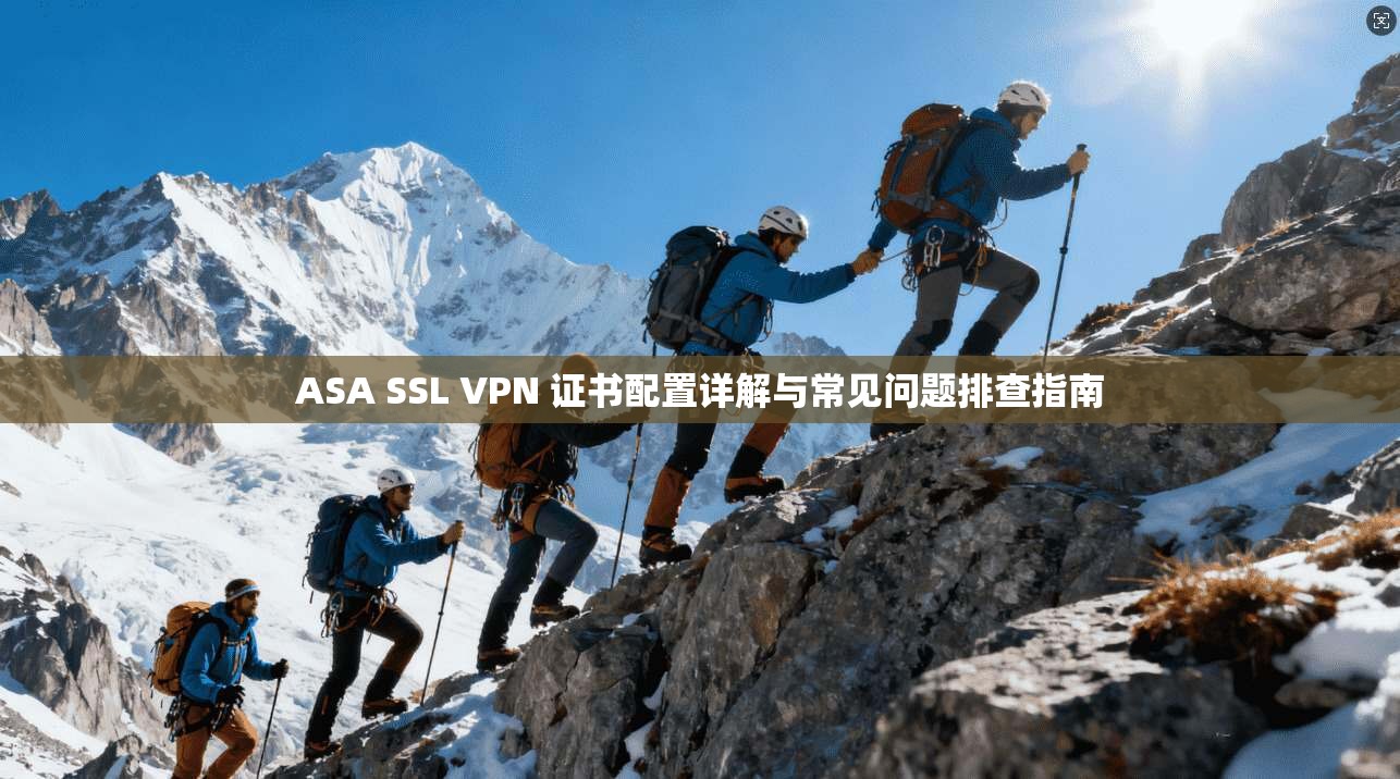 ASA SSL VPN 证书配置详解与常见问题排查指南