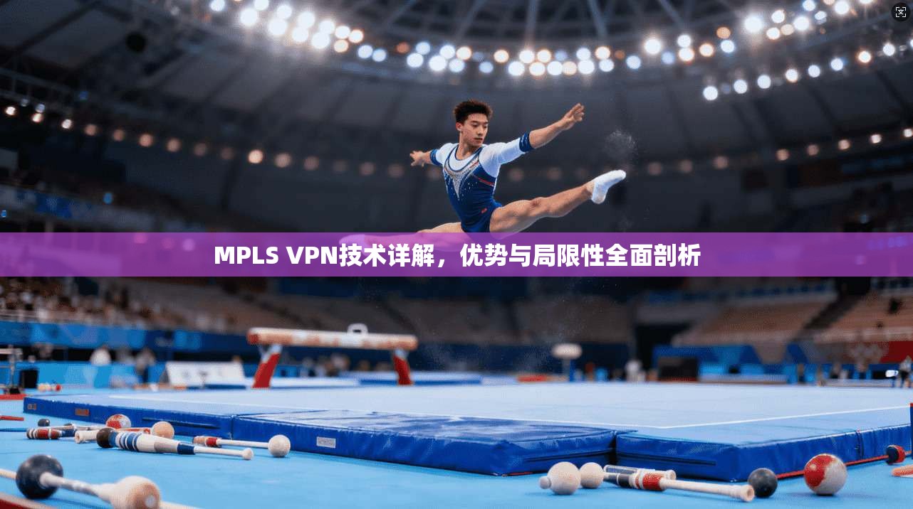 MPLS VPN技术详解，优势与局限性全面剖析