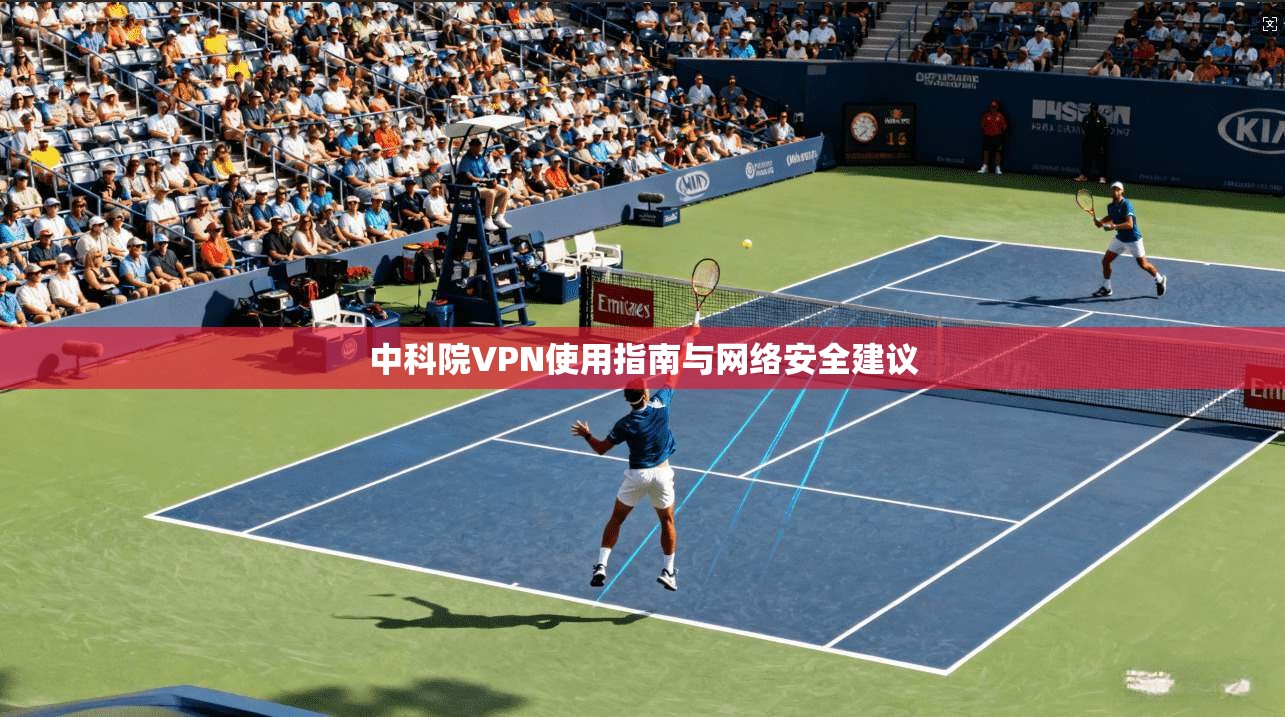中科院VPN使用指南与网络安全建议 中科院VPN使用指南与网络安全建议