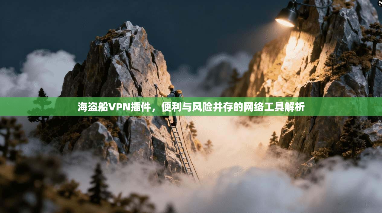 海盗船VPN插件，便利与风险并存的网络工具解析