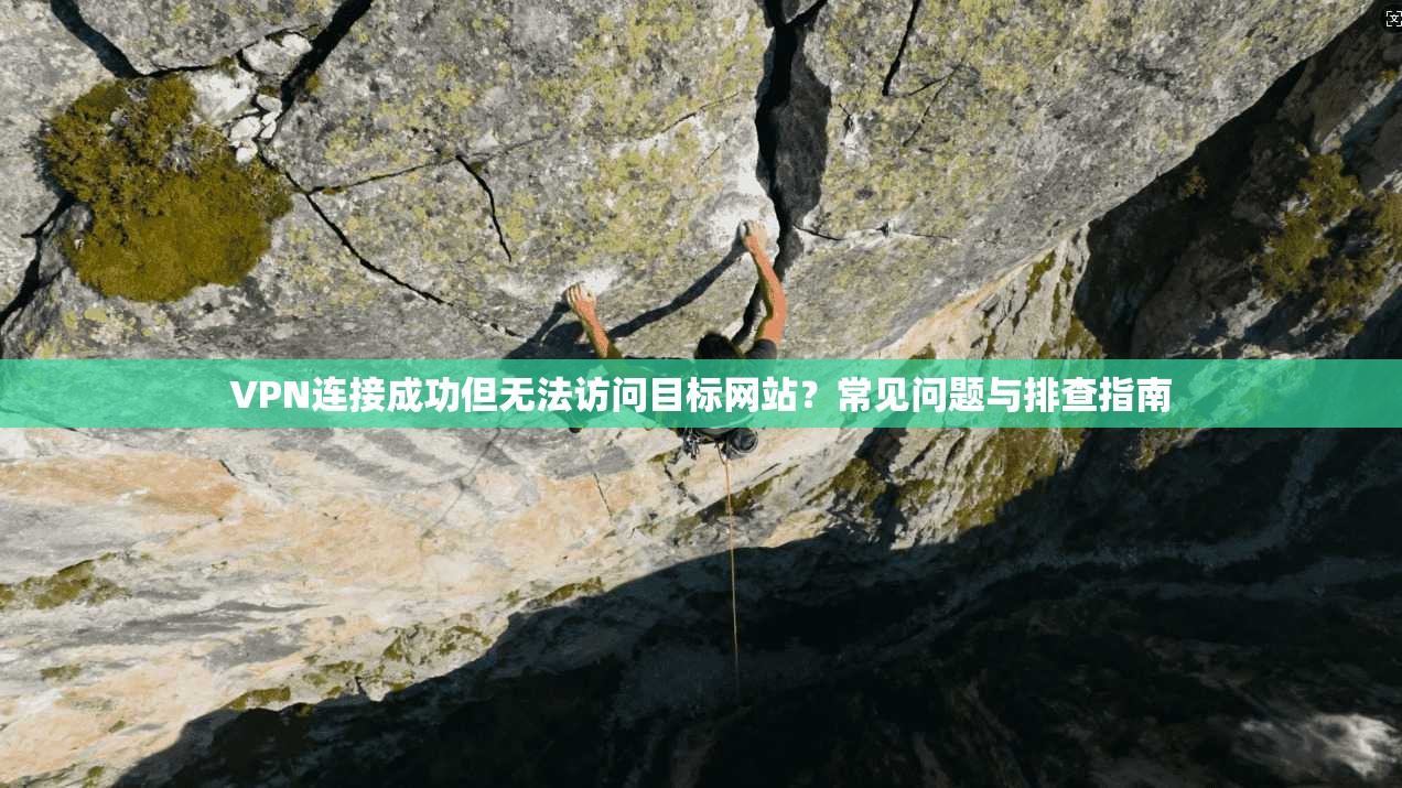VPN连接成功但无法访问目标网站?常见问题与排查指南 VPN连接成功但无法访问目标网站?常见问题与排查指南