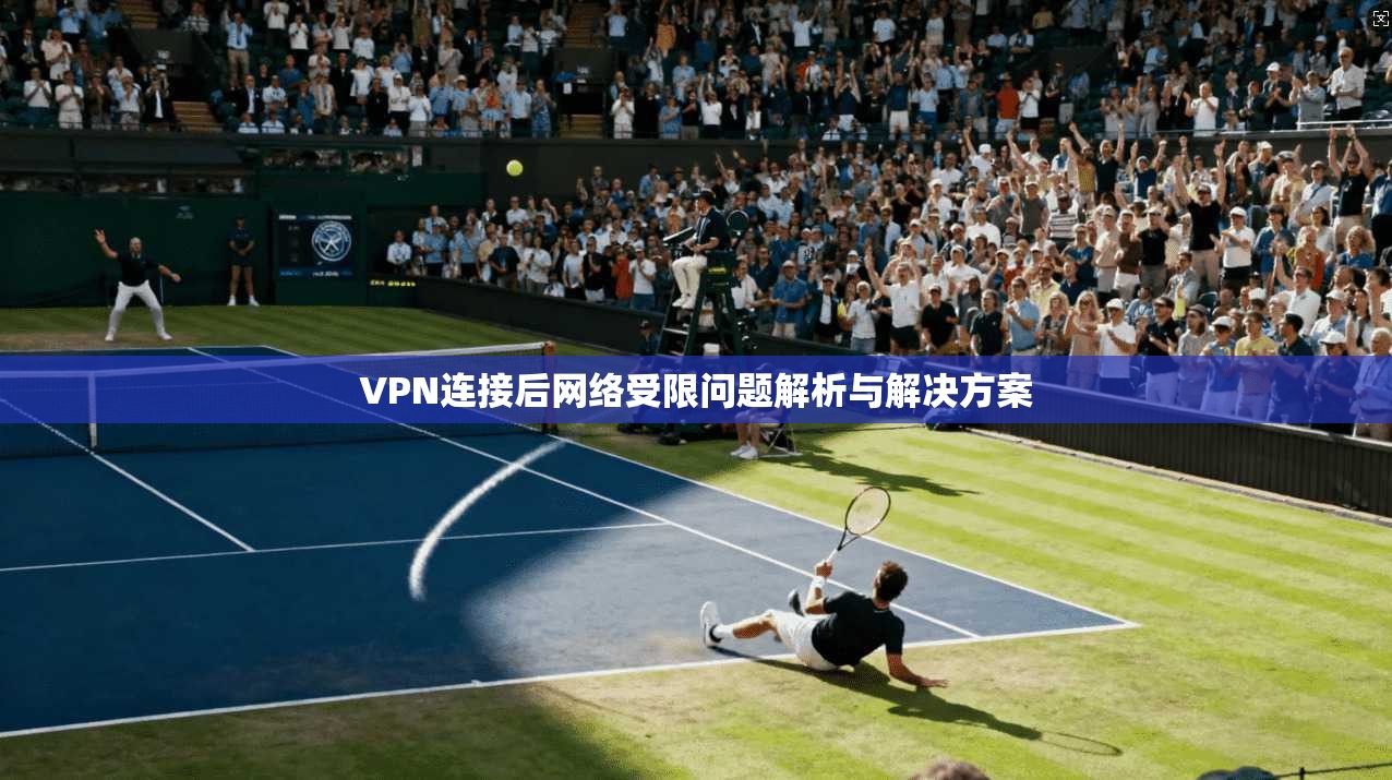 VPN连接后网络受限问题解析与解决方案