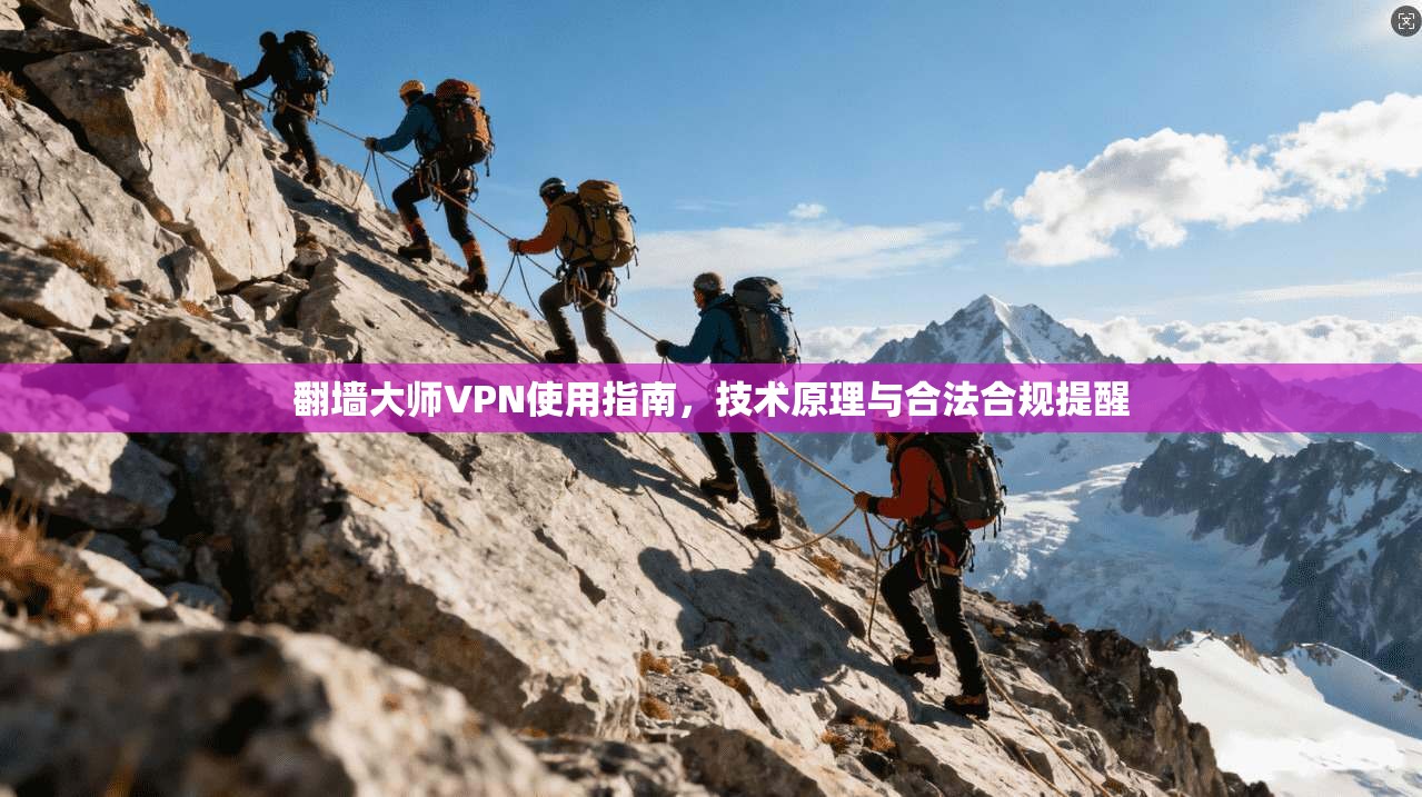 翻墙大师VPN使用指南，技术原理与合法合规提醒