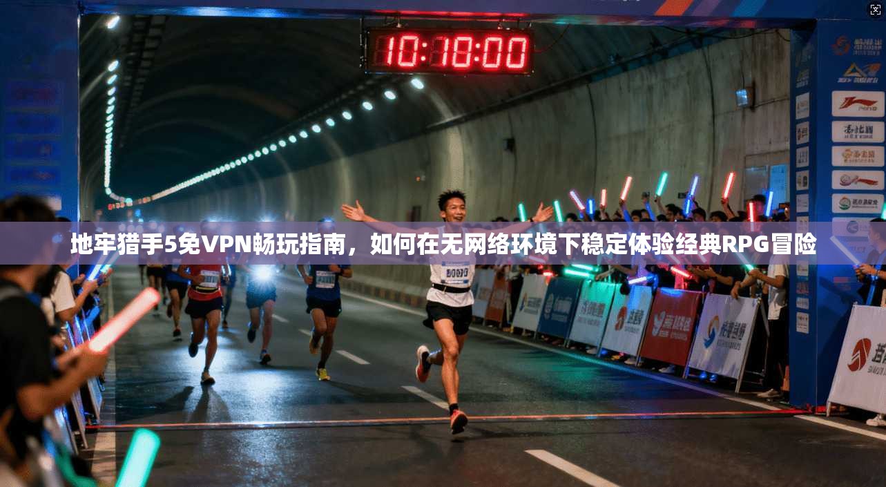 地牢猎手5免VPN畅玩指南，如何在无网络环境下稳定体验经典RPG冒险