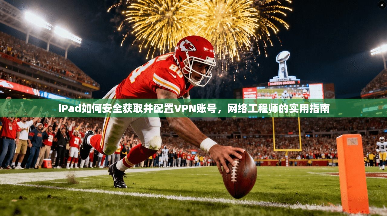 iPad如何安全获取并配置VPN账号，网络工程师的实用指南