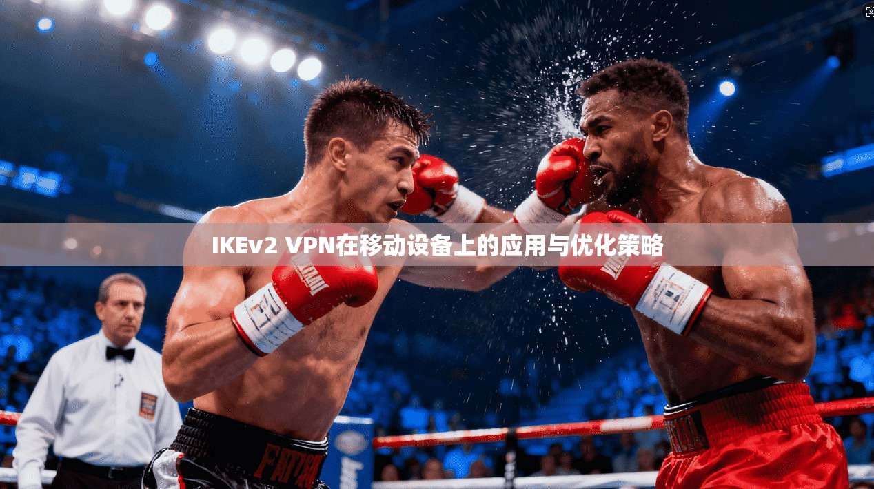 IKEv2 VPN在移动设备上的应用与优化策略
