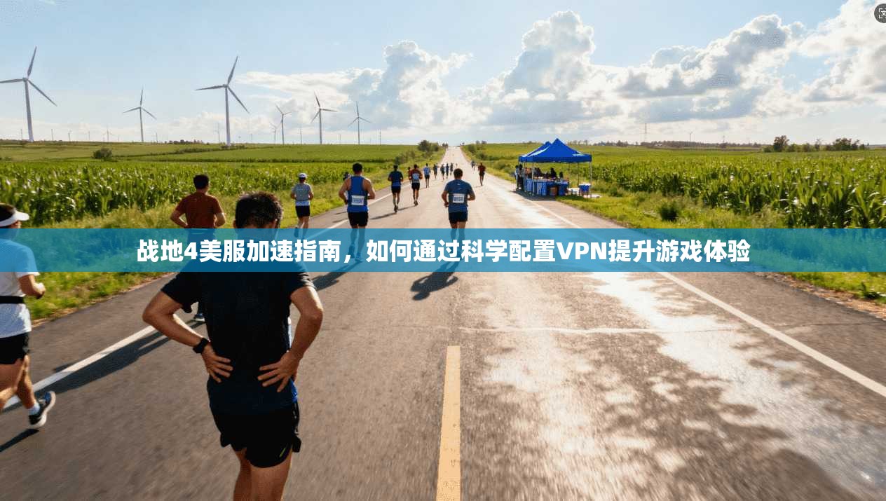 战地4美服加速指南，如何通过科学配置VPN提升游戏体验
