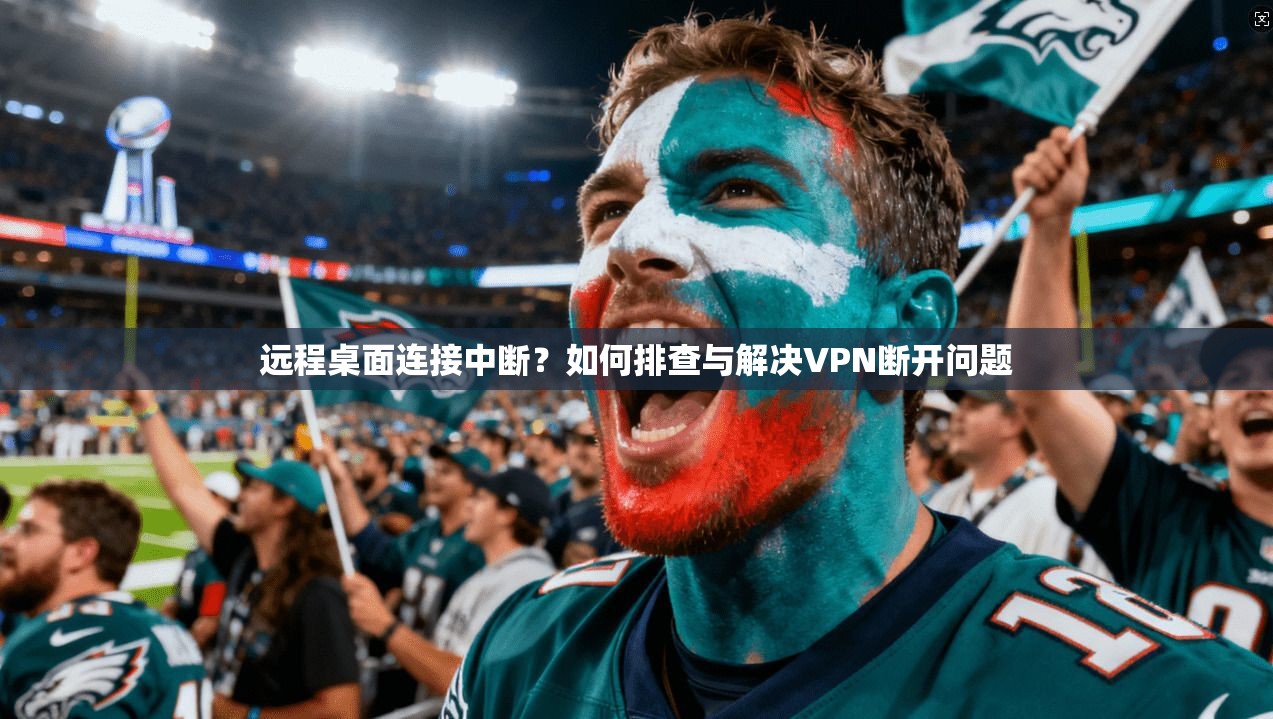 远程桌面连接中断？如何排查与解决VPN断开问题
