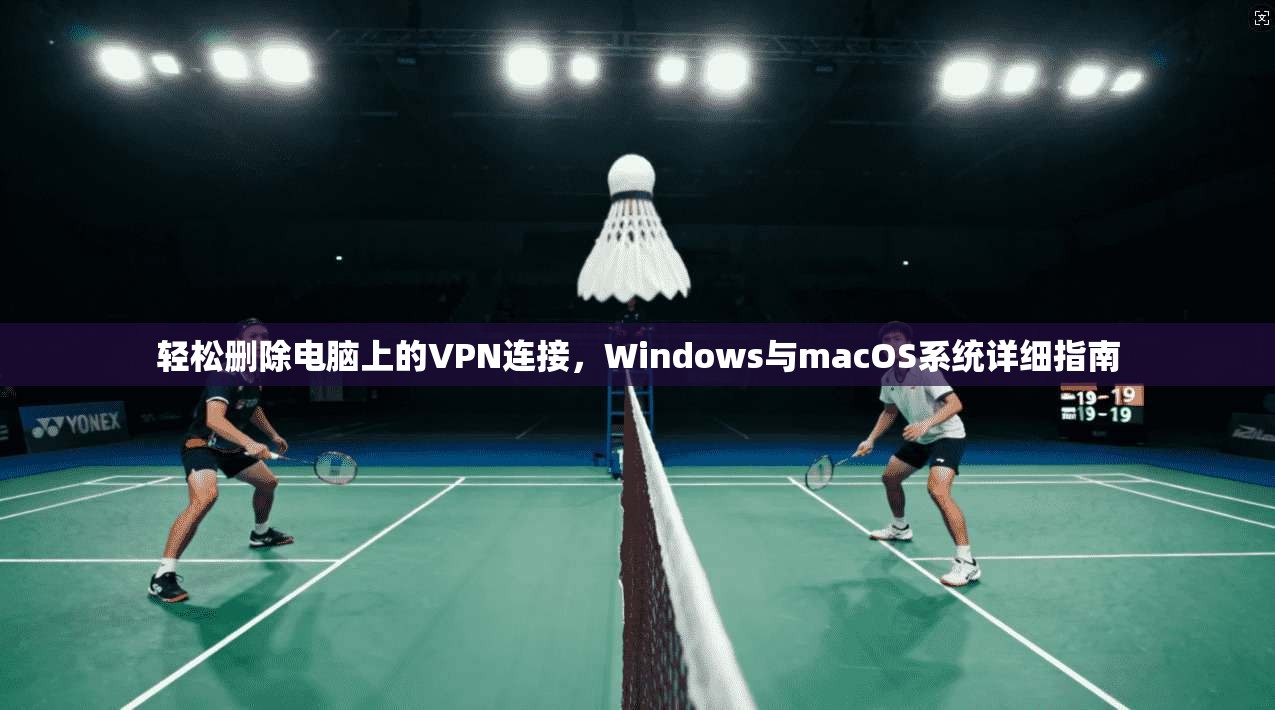 轻松删除电脑上的VPN连接，Windows与macOS系统详细指南