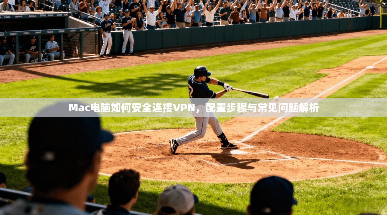 Mac电脑如何安全连接VPN，配置步骤与常见问题解析